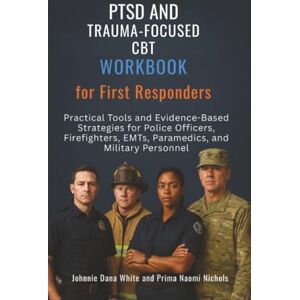 White, Johnnie Dana PTSD and Trauma-Focused CBT Workbook for First Responders: Practical Tools and Evidence-Based Strategies for Police Officers, Firefighters, EMTs, Paramedics, and Military Personnel White, Johnnie Dana PTSD and Trauma-Focused CBT Workbook for First Responders: Practical Tools and Evidence-Based Strategies for Police Officers, Firefighters, EMTs, Paramedics, and Military Personnel