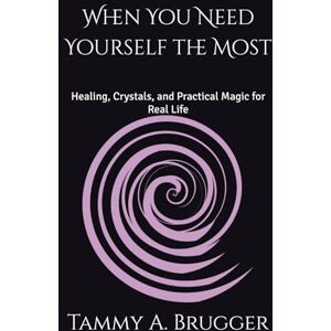 Brugger, Tammy A. When You Need Yourself the Most: Healing, Crystals, and Practical Magic for Real Life (Sacred Resilience Series) Brugger, Tammy A. When You Need Yourself the Most: Healing, Crystals, and Practical Magic for Real Life (Sacred Resilience Series)