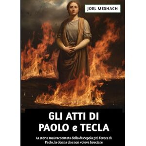 Meshach, Joel Gli Atti di Paolo e Tecla: La storia mai raccontata della discepola più feroce di Paolo, la donna che non voleva bruciare Meshach, Joel Gli Atti di Paolo e Tecla: La storia mai raccontata della discepola più feroce di Paolo, la donna che non voleva bruciare