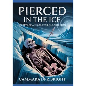 bright, Cammarata R. Pierced in the Ice: Secrets of a 12,000-Year-Old Skeleton bright, Cammarata R. Pierced in the Ice: Secrets of a 12,000-Year-Old Skeleton