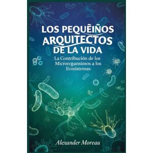 Moreau, Alexander Los Pequeños Arquitectos de la vida: La Contribución de los Microorganismos a los Ecosistemas: 1 (Microbiología y Dinámicas de los Ecosistemas) Moreau, Alexander Los Pequeños Arquitectos de la vida: La Contribución de los Microorganismos a los Ecosistemas: 1 (Microbiología y Dinámicas de los Ecosistemas)