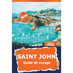 STOKES, JULIAN A. Saint John Guide de voyage 2026: Explorez les attractions, les plages, les complexes de luxe, les restaurants et les aventures des îles Vierges américaines STOKES, JULIAN A. Saint John Guide de voyage 2026: Explorez les attractions, les plages, les complexes de luxe, les restaurants et les aventures des îles Vierges américaines