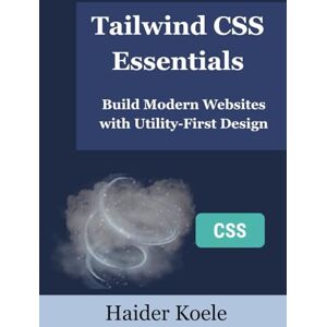 Koele, Haider Tailwind CSS Essentials: Build Modern Websites with Utility-First Design Koele, Haider Tailwind CSS Essentials: Build Modern Websites with Utility-First Design