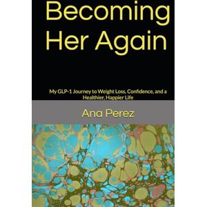 Perez, Ana Becoming Her Again: My GLP-1 Journey to Weight Loss, Confidence, and a Healthier, Happier Life Perez, Ana Becoming Her Again: My GLP-1 Journey to Weight Loss, Confidence, and a Healthier, Happier Life