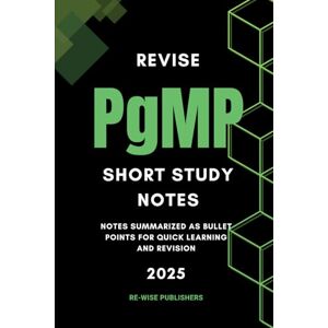 Publishers, Re-Wise Revise PgMP : Short Study Notes: Notes summarized as bullet points for quick learning and revision (Conquer your Management certifications : A bullet point approach) Publishers, Re-Wise Revise PgMP : Short Study Notes: Notes summarized as bullet points for quick learning and revision (Conquer your Management certifications : A bullet point approach)