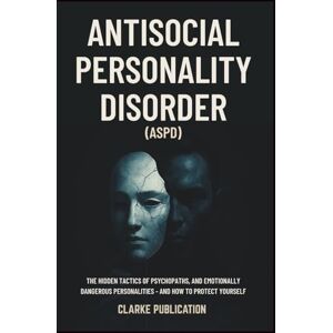 Publication, Clarke Antisocial Personality Disorder (ASPD): The Hidden Tactics of Psychopaths, Sociopaths, and Emotionally Dangerous Personalities — and How to Protect Yourself Publication, Clarke Antisocial Personality Disorder (ASPD): The Hidden Tactics of Psychopaths, Sociopaths, and Emotionally Dangerous Personalities — and How to Protect Yourself