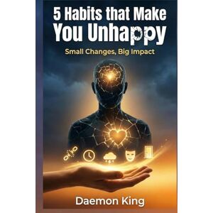 KING, DAEMON 5 Habits that Make You Unhappy: Small Changes, Big Impact KING, DAEMON 5 Habits that Make You Unhappy: Small Changes, Big Impact