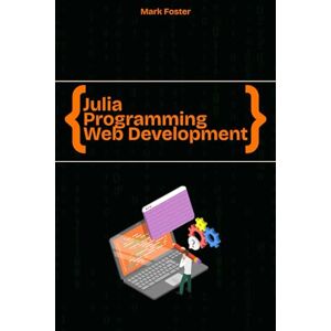 Foster, Mark Julia Programming for Web Development: Create Building Web & Cloud Applications quickly and easily (Julia Programming Language) Foster, Mark Julia Programming for Web Development: Create Building Web & Cloud Applications quickly and easily (Julia Programming Language)