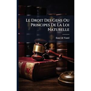 Vattel, Emer De Le Droit Des Gens Ou Principes De La Loi Naturelle Vattel, Emer De Le Droit Des Gens Ou Principes De La Loi Naturelle
