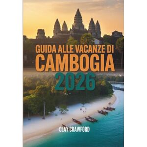 Crawford, Clay GUIDA ALLE VACANZE DI CAMBOGIA 2026: Scopri Angkor Wat, la cultura khmer, spiagge mozzafiato e avventure fuori dai sentieri battuti Crawford, Clay GUIDA ALLE VACANZE DI CAMBOGIA 2026: Scopri Angkor Wat, la cultura khmer, spiagge mozzafiato e avventure fuori dai sentieri battuti