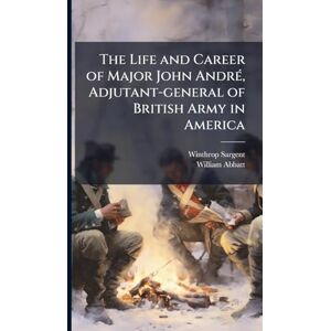 Sargent, Winthrop 1825-1870 The Life and Career of Major John AndrÃ(c), Adjutant-general of British Army in America Sargent, Winthrop 1825-1870 The Life and Career of Major John AndrÃ(c), Adjutant-general of British Army in America