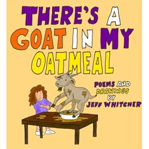 Whitcher, jeff There's A Goat In My Oatmeal: Poems and Drawings by Jeff Whitcher Whitcher, jeff There's A Goat In My Oatmeal: Poems and Drawings by Jeff Whitcher