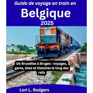 Rodgers, Lori L. Guide de voyage en train en Belgique 2025: De Bruxelles à Bruges : voyages, gares, sites et histoires le long des rails Rodgers, Lori L. Guide de voyage en train en Belgique 2025: De Bruxelles à Bruges : voyages, gares, sites et histoires le long des rails