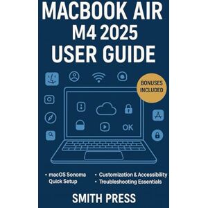 Press, Smith MacBook Air M4 2025 User Guide: A Step-by-Step manual to Customizing, Optimizing, and Troubleshooting Your macOS for Daily Success Press, Smith MacBook Air M4 2025 User Guide: A Step-by-Step manual to Customizing, Optimizing, and Troubleshooting Your macOS for Daily Success