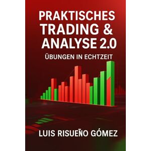 Risueño Gomez, Luis Praktisches Trading & Analyse 2.0: Übungen in Echtzeit Risueño Gomez, Luis Praktisches Trading & Analyse 2.0: Übungen in Echtzeit