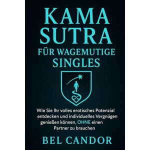 CANDOR, BEL KAMA SUTRA FÜR WAGEMUTIGE SINGLES: Wie Sie Ihr volles erotisches Potenzial entdecken und individuelles Vergnügen genießen können, OHNE einen Partner zu brauchen!: 7 (sex stellungen) CANDOR, BEL KAMA SUTRA FÜR WAGEMUTIGE SINGLES: Wie Sie Ihr volles erotisches Potenzial entdecken und individuelles Vergnügen genießen können, OHNE einen Partner zu brauchen!: 7 (sex stellungen)