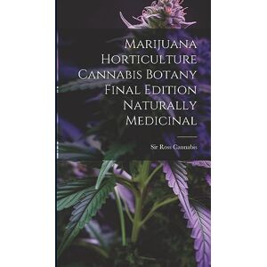 Cannabis, Sir Ross Marijuana Horticulture Cannabis Botany Final Edition Naturally Medicinal Cannabis, Sir Ross Marijuana Horticulture Cannabis Botany Final Edition Naturally Medicinal