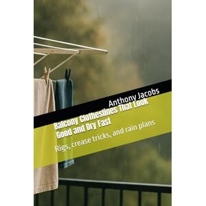 Jacobs, Anthony Balcony Clotheslines That Look Good and Dry Fast: Rigs, crease tricks, and rain plans Jacobs, Anthony Balcony Clotheslines That Look Good and Dry Fast: Rigs, crease tricks, and rain plans