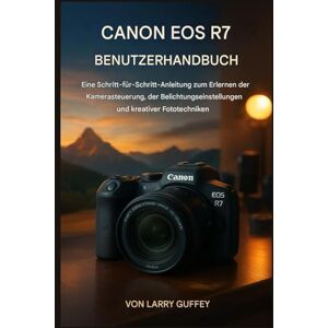 GUFFEY, LARRY CANON EOS R7 BENUTZERHANDBUCH: Eine Schritt-für-Schritt-Anleitung zum Erlernen der Kamerabedienung, der Belichtungseinstellungen und kreativer Fototechniken. GUFFEY, LARRY CANON EOS R7 BENUTZERHANDBUCH: Eine Schritt-für-Schritt-Anleitung zum Erlernen der Kamerabedienung, der Belichtungseinstellungen und kreativer Fototechniken.