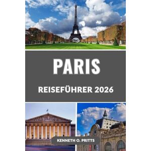 Pritts, Kenneth O. PARIS REISEFÜHRER 2026: Erkunden Sie das Herz Frankreichs mit Zuversicht: Die besten Dinge, die besten Orte zum Essen, Übernachten und Entdecken in Paris Pritts, Kenneth O. PARIS REISEFÜHRER 2026: Erkunden Sie das Herz Frankreichs mit Zuversicht: Die besten Dinge, die besten Orte zum Essen, Übernachten und Entdecken in Paris