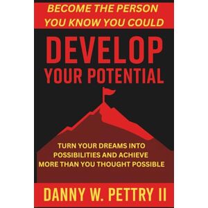 Pettry II, Danny W. Develop Your Potential: Turn Your Dreams into Possibilities and Achieve more than You Thought Possible Pettry II, Danny W. Develop Your Potential: Turn Your Dreams into Possibilities and Achieve more than You Thought Possible