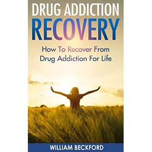 Beckford, William Drug Addiction Recovery: How To Recover From Drug Addiction For Life Drug Cure, Drug Addiction Treatment & Drug Abuse Recovery Beckford, William Drug Addiction Recovery: How To Recover From Drug Addiction For Life Drug Cure, Drug Addiction Treatment & Drug Abuse Recovery