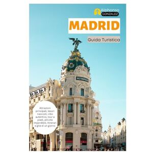Gonzalez, Alphonso Madrid Guida Turistica: Attrazioni principali, tesori nascosti, cibo autentico, tour a piedi, attività imperdibili, itinerari e gite di un giorno Gonzalez, Alphonso Madrid Guida Turistica: Attrazioni principali, tesori nascosti, cibo autentico, tour a piedi, attività imperdibili, itinerari e gite di un giorno