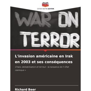 Beer, Richard L'invasion américaine en Irak en 2003 et ses conséquences: Chaos, déstabilisation et terreur : la naissance de l'« État islamique » Beer, Richard L'invasion américaine en Irak en 2003 et ses conséquences: Chaos, déstabilisation et terreur : la naissance de l'« État islamique »