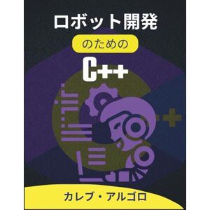 カレブ・アルゴロ ロボット開発のためのC++: コンセプトから創造へ:機械プログラミングへの実践的アプローチ (究極のC++開発者シリーズ) カレブ・アルゴロ ロボット開発のためのC++: コンセプトから創造へ:機械プログラミングへの実践的アプローチ (究極のC++開発者シリーズ)