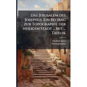 Spiess, Friedrich Das Jerusalem des Josephus. Ein Beitrag zur Topographie der heiligen Stadt ... Mit ... Tafeln. Spiess, Friedrich Das Jerusalem des Josephus. Ein Beitrag zur Topographie der heiligen Stadt ... Mit ... Tafeln.