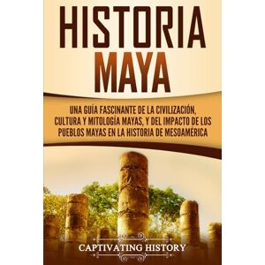 History, Captivating Historia Maya: Una guía fascinante de la civilización, cultura y mitología mayas, y del impacto de los pueblos mayas en la historia de Mesoamérica (Civilizaciones mesoamericanas) History, Captivating Historia Maya: Una guía fascinante de la civilización, cultura y mitología mayas, y del impacto de los pueblos mayas en la historia de Mesoamérica (Civilizaciones mesoamericanas)