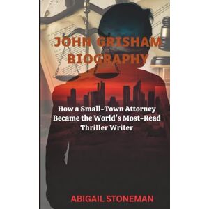 STONEMAN, ABIGAIL JOHN GRISHAM BIOGRAPHY: How a Small-Town Attorney Became the World's Most-Read Thriller Writer STONEMAN, ABIGAIL JOHN GRISHAM BIOGRAPHY: How a Small-Town Attorney Became the World's Most-Read Thriller Writer