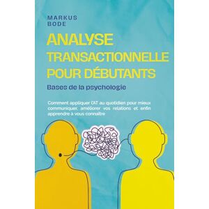 Bode, Markus Analyse transactionnelle pour débutants – Bases de la psychologie: Comment appliquer l’AT au quotidien pour mieux communiquer, améliorer vos relations et enfin apprendre à vous connaître Bode, Markus Analyse transactionnelle pour débutants – Bases de la psychologie: Comment appliquer l’AT au quotidien pour mieux communiquer, améliorer vos relations et enfin apprendre à vous connaître