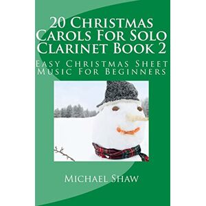 Shaw, Michael 20 Christmas Carols For Solo Clarinet Book 2: Easy Christmas Sheet Music For Beginners: Volume 2 Shaw, Michael 20 Christmas Carols For Solo Clarinet Book 2: Easy Christmas Sheet Music For Beginners: Volume 2