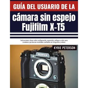 Peterson, Kyrie Guía del usuario de la cámara sin espejo Fujifilm X-T5: Instrucciones claras sobre configuración, exposición, enfoque y color para creadores que buscan resultados confiables en fotografías y videos. Peterson, Kyrie Guía del usuario de la cámara sin espejo Fujifilm X-T5: Instrucciones claras sobre configuración, exposición, enfoque y color para creadores que buscan resultados confiables en fotografías y videos.