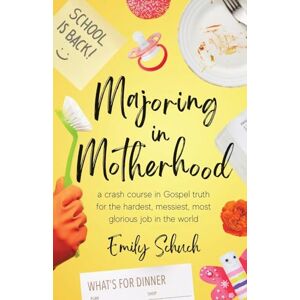 Schuch, Emily Majoring in Motherhood: A Crash Course in Gospel Truth for the Hardest, Messiest, Most Glorious Job in the World Schuch, Emily Majoring in Motherhood: A Crash Course in Gospel Truth for the Hardest, Messiest, Most Glorious Job in the World