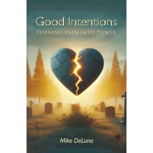 DeLuna, Mike Good Intentions: Turning Pain into Power DeLuna, Mike Good Intentions: Turning Pain into Power