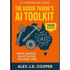 Cooper, Alex J. D. The Aussie Tradie's AI Toolkit: Work Smarter, Quote Faster, Win More Jobs Cooper, Alex J. D. The Aussie Tradie's AI Toolkit: Work Smarter, Quote Faster, Win More Jobs