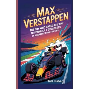 Fisher, Tad MAX VERSTAPPEN: The Boy Who Raced His Way to Formula 1 Greatness (A Biography Book for Kids) Fisher, Tad MAX VERSTAPPEN: The Boy Who Raced His Way to Formula 1 Greatness (A Biography Book for Kids)
