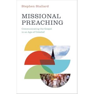 Stallard, Stephen Missional Preaching: Communicating the Gospel in an Age of Unbelief Stallard, Stephen Missional Preaching: Communicating the Gospel in an Age of Unbelief