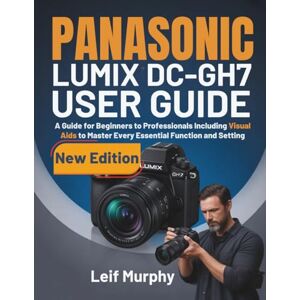 Murphy, Leif PANASONIC LUMIX DC-GH7 USER GUIDE: A Guide for Beginners to Professionals Including Visual Aids to Master Every Essential Function and Setting Murphy, Leif PANASONIC LUMIX DC-GH7 USER GUIDE: A Guide for Beginners to Professionals Including Visual Aids to Master Every Essential Function and Setting
