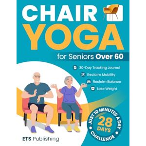 Publishing, ETS Chair Yoga for Seniors Over 60: Reclaim Independence, Mobility, Balance, and Lose Weight in 10 Minutes a Day! Illustrated 28-Day Challenge with 90+ ... Series for Men, Seniors, and Weight Loss!) Publishing, ETS Chair Yoga for Seniors Over 60: Reclaim Independence, Mobility, Balance, and Lose Weight in 10 Minutes a Day! Illustrated 28-Day Challenge with 90+ ... Series for Men, Seniors, and Weight Loss!)