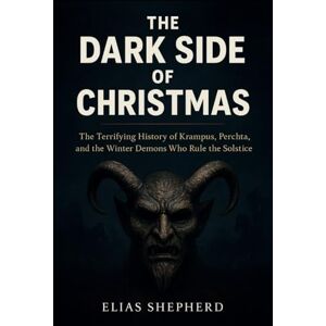 Shepherd, Elias The Dark Side of Christmas: The Terrifying History of Krampus, Perchta, and the Winter Demons Who Rule the Solstice Shepherd, Elias The Dark Side of Christmas: The Terrifying History of Krampus, Perchta, and the Winter Demons Who Rule the Solstice