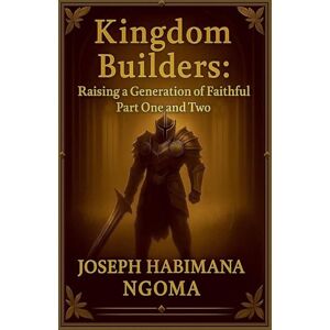 Ngoma, Joseph Kingdom Builders: Raising a Generation of Faithful Warriors Part One and Two Ngoma, Joseph Kingdom Builders: Raising a Generation of Faithful Warriors Part One and Two