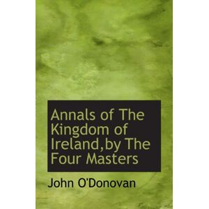 O'Donovan, John Annals of The Kingdom of Ireland,by The Four Masters O'Donovan, John Annals of The Kingdom of Ireland,by The Four Masters