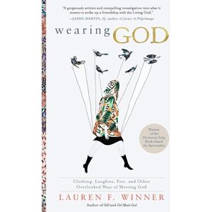 Ms Lauren F Winner Wearing God: Clothing, Laughter, Fire, and Other Overlooked Ways of Meeting God Ms Lauren F Winner Wearing God: Clothing, Laughter, Fire, and Other Overlooked Ways of Meeting God