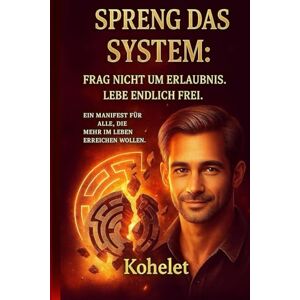 K, KOHELET SPRENG DAS SYSTEM: Frag nicht um Erlaubnis. Leb endlich Frei. Ein manifest für alle, die mehr vom leben. K, KOHELET SPRENG DAS SYSTEM: Frag nicht um Erlaubnis. Leb endlich Frei. Ein manifest für alle, die mehr vom leben.