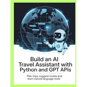 James, Reece BUILD AN AI TRAVEL ASSISTANT WITH PYTHON AND GPT APIS: Plan Trips Suggest Routes and Learn Natural Language Tools James, Reece BUILD AN AI TRAVEL ASSISTANT WITH PYTHON AND GPT APIS: Plan Trips Suggest Routes and Learn Natural Language Tools