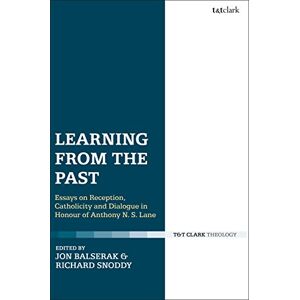 Learning from the Past: Essays on Reception, Catholicity, and Dialogue in Honour of Anthony N. S. Lane Learning from the Past: Essays on Reception, Catholicity, and Dialogue in Honour of Anthony N. S. Lane