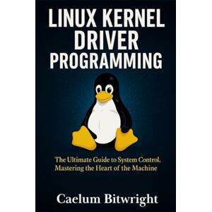 Bitwright, Caelum Linux Kernel Driver Programming: The Ultimate Guide to System Control. Mastering the Heart of the Machine (The Caelum Protocol) Bitwright, Caelum Linux Kernel Driver Programming: The Ultimate Guide to System Control. Mastering the Heart of the Machine (The Caelum Protocol)